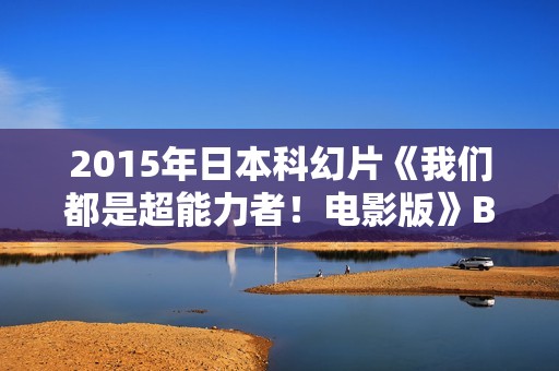 2015年日本科幻片《我们都是超能力者！电影版》BD日语中字