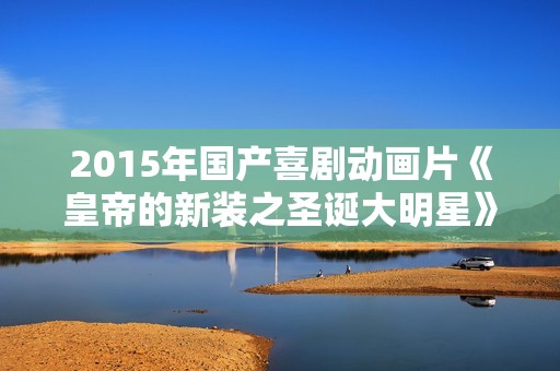 2015年国产喜剧动画片《皇帝的新装之圣诞大明星》HD国语中字