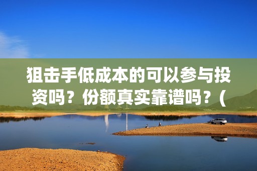 狙击手低成本的可以参与投资吗？份额真实靠谱吗？(狙击手实战)