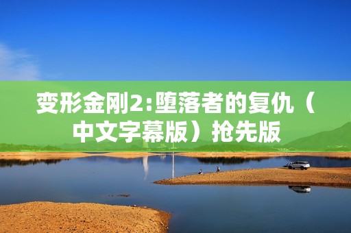 变形金刚2:堕落者的复仇（中文字幕版）抢先版