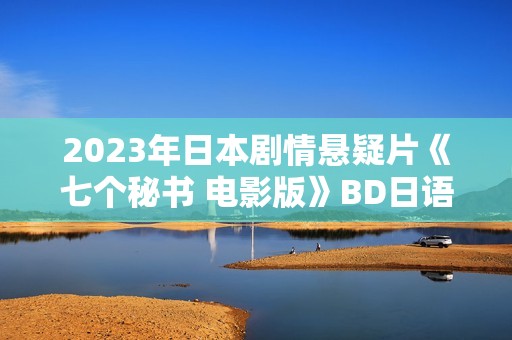 2023年日本剧情悬疑片《七个秘书 电影版》BD日语中字
