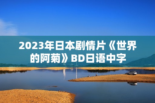 2023年日本剧情片《世界的阿菊》BD日语中字