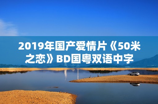 2019年国产爱情片《50米之恋》BD国粤双语中字
