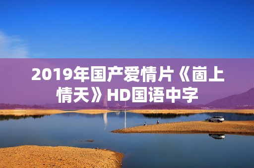 2019年国产爱情片《崮上情天》HD国语中字
