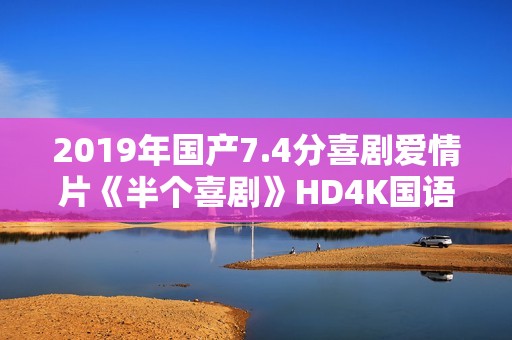 2019年国产7.4分喜剧爱情片《半个喜剧》HD4K国语中字
