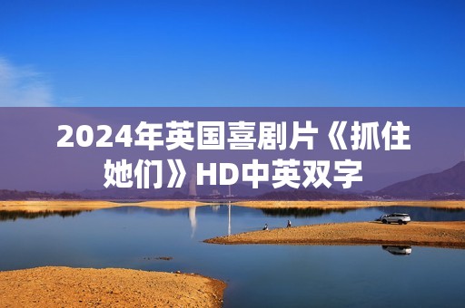2024年英国喜剧片《抓住她们》HD中英双字