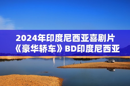 2024年印度尼西亚喜剧片《豪华轿车》BD印度尼西亚语中字