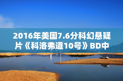 2016年美国7.6分科幻悬疑片《科洛弗道10号》BD中英双字