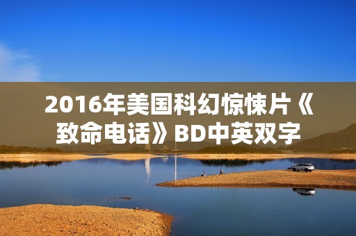 2016年美国科幻惊悚片《致命电话》BD中英双字