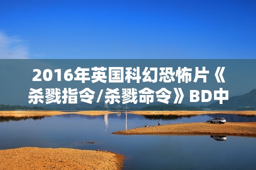 2016年英国科幻恐怖片《杀戮指令/杀戮命令》BD中英双字