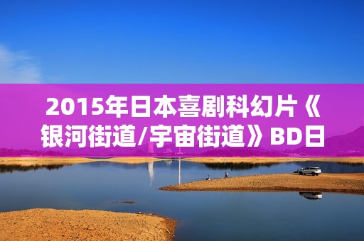 2015年日本喜剧科幻片《银河街道/宇宙街道》BD日语中字