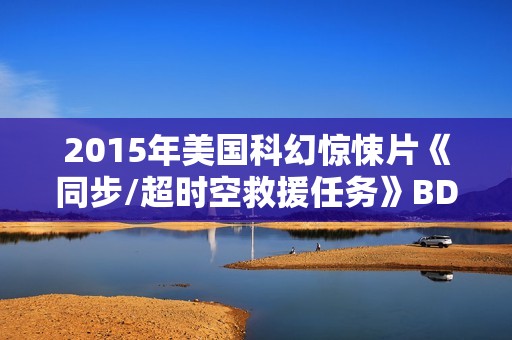 2015年美国科幻惊悚片《同步/超时空救援任务》BD中英双字