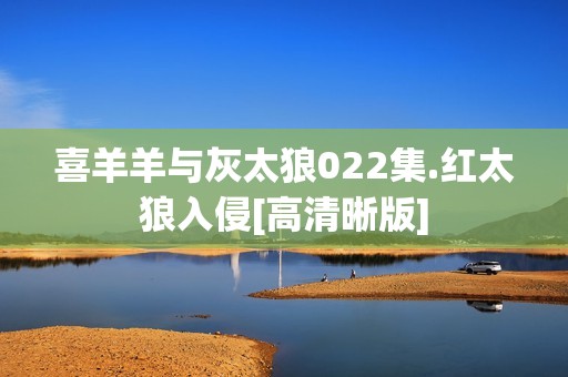 喜羊羊与灰太狼022集.红太狼入侵[高清晰版]
