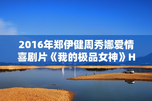2016年郑伊健周秀娜爱情喜剧片《我的极品女神》HD国语中字
