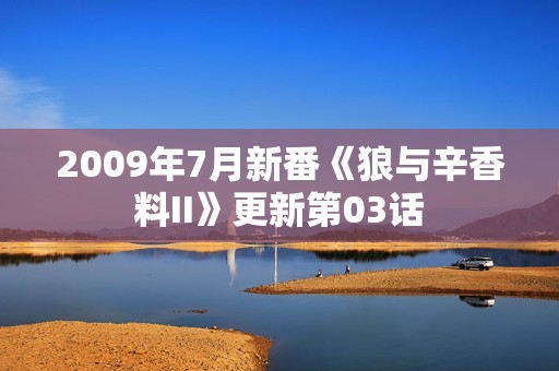 2009年7月新番《狼与辛香料II》更新第03话