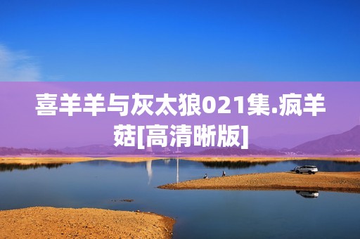 喜羊羊与灰太狼021集.疯羊菇[高清晰版]