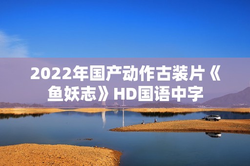 2022年国产动作古装片《鱼妖志》HD国语中字