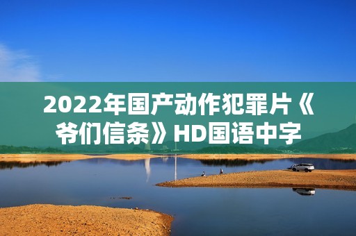 2022年国产动作犯罪片《爷们信条》HD国语中字