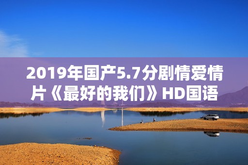 2019年国产5.7分剧情爱情片《最好的我们》HD国语中英双字