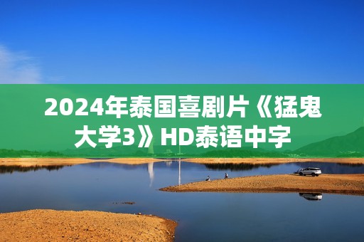 2024年泰国喜剧片《猛鬼大学3》HD泰语中字