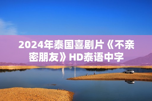 2024年泰国喜剧片《不亲密朋友》HD泰语中字