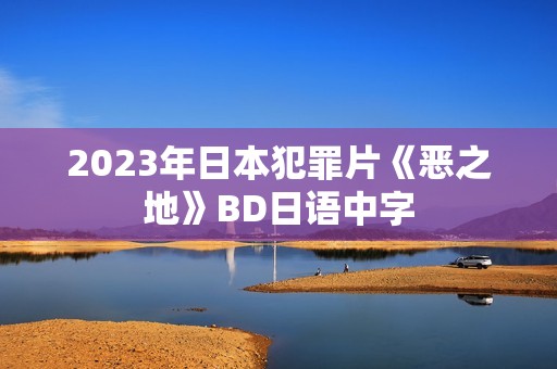 2023年日本犯罪片《恶之地》BD日语中字