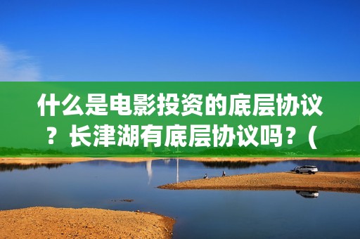 什么是电影投资的底层协议？长津湖有底层协议吗？(电影投资什么意思)