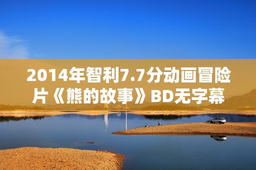 2014年智利7.7分动画冒险片《熊的故事》BD无字幕