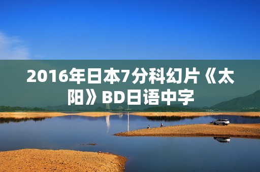2016年日本7分科幻片《太阳》BD日语中字
