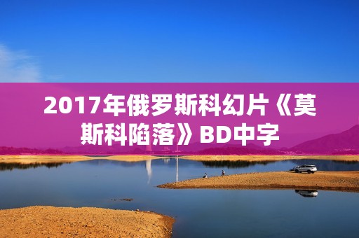 2017年俄罗斯科幻片《莫斯科陷落》BD中字