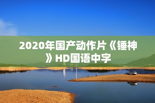 2020年国产动作片《锤神》HD国语中字