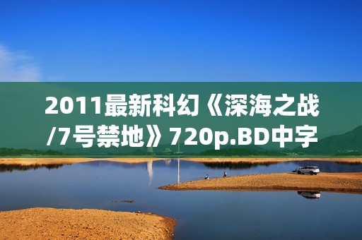2011最新科幻《深海之战/7号禁地》720p.BD中字