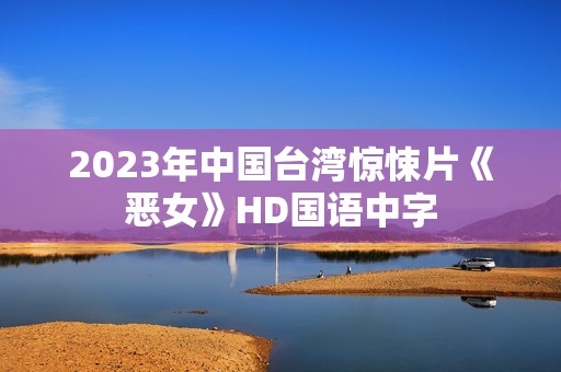 2023年中国台湾惊悚片《恶女》HD国语中字