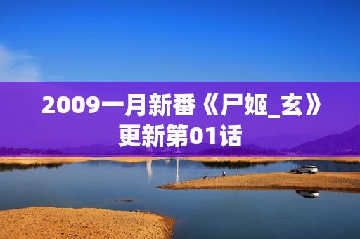 2009一月新番《尸姬_玄》更新第01话