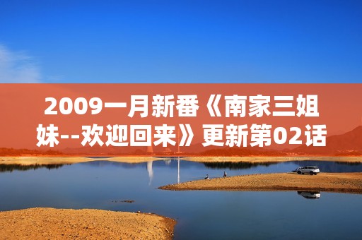 2009一月新番《南家三姐妹--欢迎回来》更新第02话