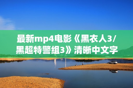 最新mp4电影《黑衣人3/黑超特警组3》清晰中文字幕