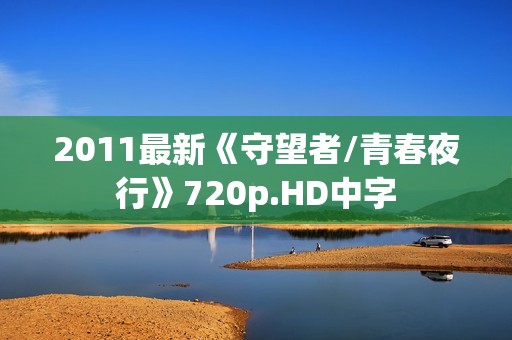 2011最新《守望者/青春夜行》720p.HD中字