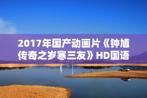 2017年国产动画片《钟馗传奇之岁寒三友》HD国语中字