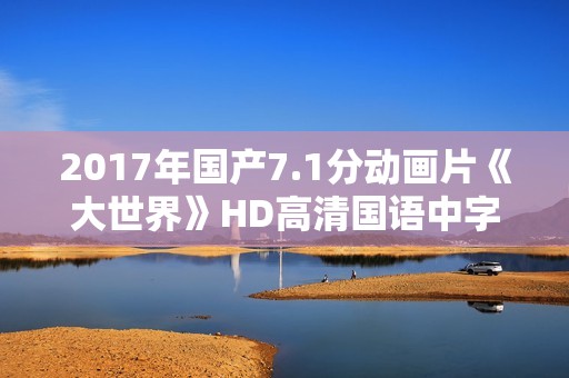 2017年国产7.1分动画片《大世界》HD高清国语中字