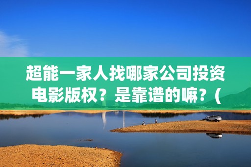 超能一家人找哪家公司投资电影版权？是靠谱的嘛？(超能一家人联合出品方)