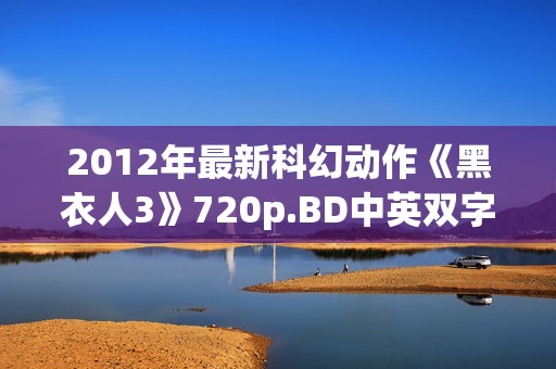 2012年最新科幻动作《黑衣人3》720p.BD中英双字幕