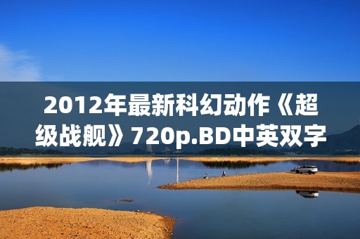 2012年最新科幻动作《超级战舰》720p.BD中英双字幕