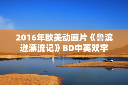 2016年欧美动画片《鲁滨逊漂流记》BD中英双字