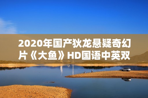 2020年国产狄龙悬疑奇幻片《大鱼》HD国语中英双字