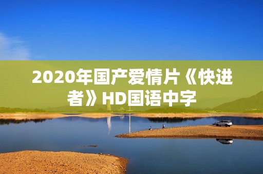 2020年国产爱情片《快进者》HD国语中字
