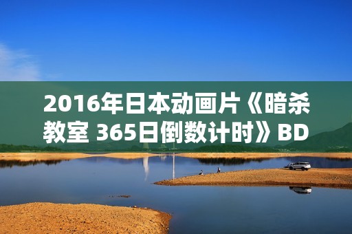 2016年日本动画片《暗杀教室 365日倒数计时》BD中字