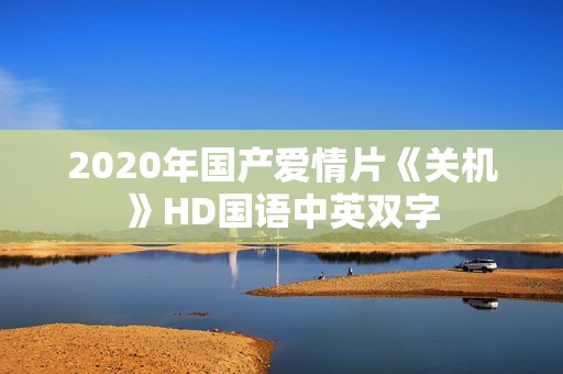 2020年国产爱情片《关机》HD国语中英双字