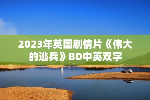 2023年英国剧情片《伟大的逃兵》BD中英双字