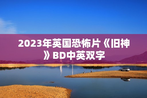 2023年英国恐怖片《旧神》BD中英双字