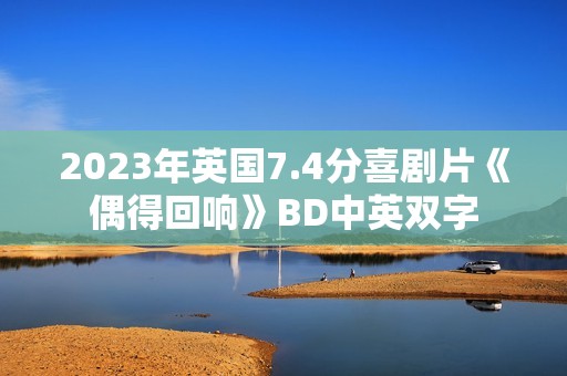2023年英国7.4分喜剧片《偶得回响》BD中英双字